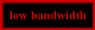 Low Bandwidth